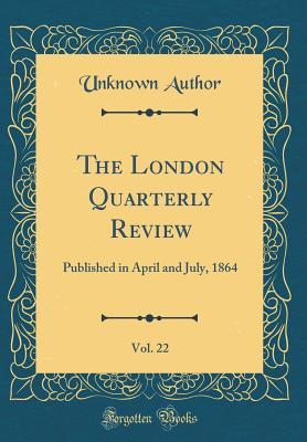 The London Quarterly Review, Vol. 22: Published in April and July, 1864 (Classic Reprint)