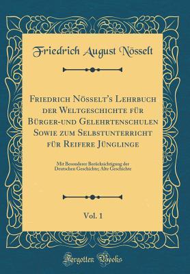 Friedrich Nösselt's Lehrbuch der Weltgeschichte für Bürger-und Gelehrtenschulen Sowie zum Selbstunterricht für Reifere Jünglinge, Vol. 1: Mit ... Geschichte (Classic Reprint) (German Edition)