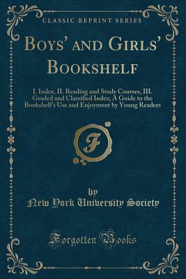 Boys' and Girls' Bookshelf: I. Index, II. Reading and Study Courses, III. Graded and Classified Index; A Guide to the Bookshelf s Use and Enjoyment by Young Readers (Classic Reprint)
