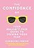 The Confidence Kit: Your Bullsh*t-Free Guide to Owning Your Fear