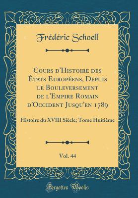 Cours d'Histoire des États Européens, Depuis le Bouleversement de l'Empire Romain d'Occident Jusqu'en 1789, Vol. 44: Histoire du XVIII Siècle; Tome Huitième (Classic Reprint) (French Edition)