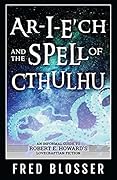 Ar-I-E’ch and the Spell of Cthulhu: An Informal Guide to Robert E. Howard's Lovecraftian Fiction
