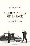 Book cover for A Certain Idea of France: The Life of Charles de Gaulle
