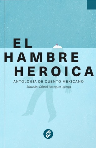 El hambre heroica. Antología de cuento mexicano, Volumen 01 (Paperback)