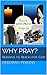 Why Pray?: Reasons to Reach for God