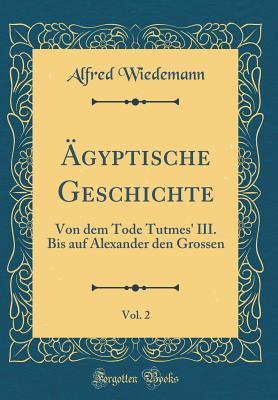 Ägyptische Geschichte, Vol. 2: Von Dem Tode Tutmes' III. Bis Auf Alexander Den Grossen