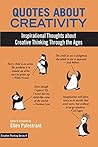 Quotes About Creativity: Inspirational Thoughts about Creative Thinking Through the Ages (Creative Thinking Series Book 4)
