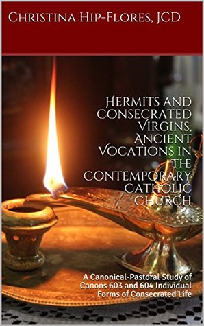 Hermits and Consecrated Virgins, Ancient Vocations in the Contemporary Catholic Church: A Canonical-Pastoral Study of Canons 603 and 604 Individual Forms of Consecrated Life (1)