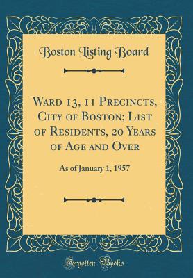Ward 13, 11 Precincts, City of Boston; List of Residents, 20 Years of Age and Over: As of January 1, 1957 (Classic Reprint)