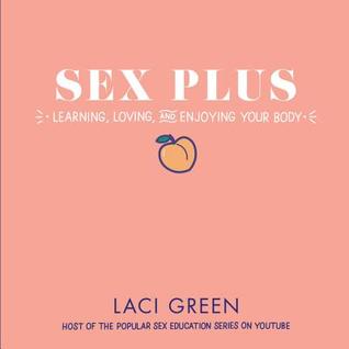 Sex Plus - Learning, Loving, and Enjoying Your Body  - Laci Green