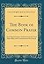 The Book of Common Prayer: And Administration of the Sacraments; And Other Rites and Ceremonies of the Church (Classic Reprint)
