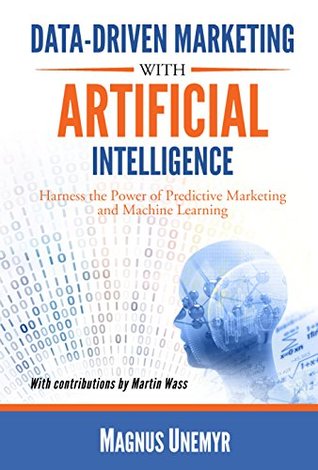 Data-Driven Marketing with Artificial Intelligence: Harness the Power of Predictive Marketing and Machine Learning (Kindle Edition)