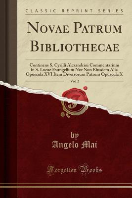 Novae Patrum Bibliothecae, Vol. 2: Continens S. Cyrilli Alexandrini Commentarium in S. Lucae Evangelium Nec Non Eiusdem Alia Opuscula XVI Item ... Opuscula X (Classic Reprint) (Latin Edition)