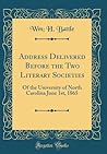 Address Delivered Before the Two Literary Societies: Of the University of North Carolina June 1st, 1865 (Classic Reprint) Address Delivered Before the Two Literary Societies: Of the University of North Carolina June 1st, 1865 (Classic Reprint)