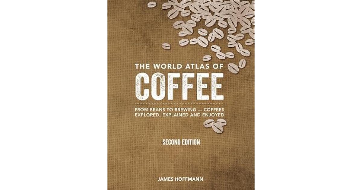 The World Atlas of Coffee From Beans to Brewing Coffees Explored