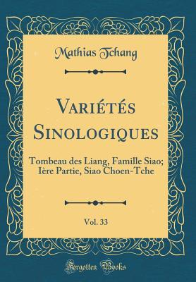 Variétés Sinologiques, Vol. 33: Tombeau des Liang, Famille Siao; Ière Partie, Siao Choen-Tche (Classic Reprint) (French Edition)