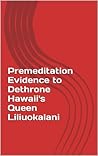Premeditation Evidence to Dethrone Hawaii's Queen Premeditation Evidence to Dethrone Hawaii's Queen