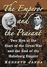 The Emperor and the Peasant: Two Men at the Start of the Great War and the End of the Habsburg Empire