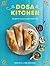 Dosa Kitchen: Recipes for India's Favorite Street Food: A Cookbook