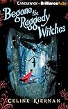 Begone the Raggedy Witches by Celine Kiernan