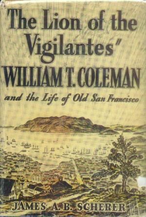 The Lion of the Vigilantes: William T. Coleman and the Life of Old San Francisco