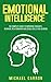 Emotional Intelligence: The Complete Guide to Improving Thoughts, Behavior, Relationships and Social Skills (The EQ Book)