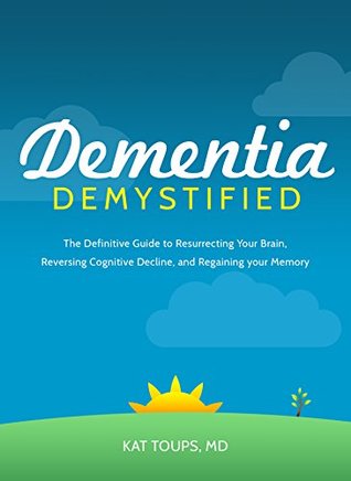Dementia Demystified: The Definitive Guide to Resurrecting Your Brain, Reversing Cognitive Decline, and Regaining Your Memory (Kindle Edition)