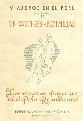 Dos viajeros franceses en el Perú Republicano: De Sartiges-Botmiliau (Viajeros en el Perú, Primera Serie)