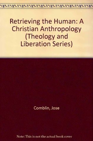 Retrieving the Human: A Christian Anthropology (Theology and Liberation Series)