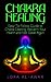 Chakra Healing: An Easy-To-Follow Guide To Chakra Clearing: Reclaim Your Health & Feel Great Again (Health, Happiness & Longevity Book 1)