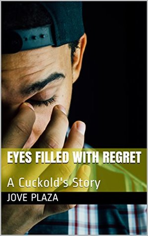 Eyes Filled With Regret: A Cuckold's Story by Jove Plaza
