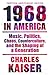 Nineteen Sixty-Eight in America: Music, Politics, Chaos, Counterculture, and the Shaping of a Generation