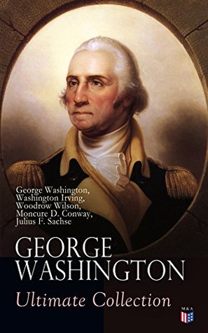 George Washington Ultimate Collection: Military Journals, Rules of Civility, Remarks About the French and Indian War, Letters, Presidential Work & Inaugural