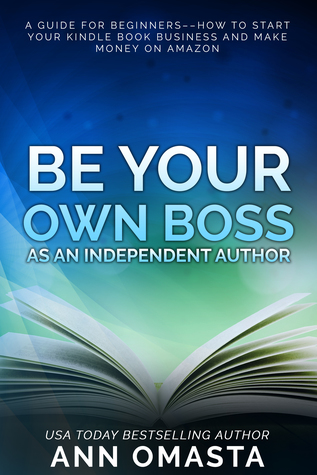 Be Your Own Boss as an Independent Author: A guide for beginners––how to start your Kindle book business and make money on Amazon