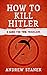 How to Kill Hitler: A Guide...