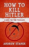Book cover for How to Kill Hitler: A Guide For Time Travelers