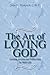 The Art of Loving God: Learning to Love and Follow Jesus in Daily Life