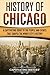 History of Chicago: A Captivating Guide to the People and Events that Shaped the Windy City’s History (U.S. States)