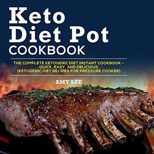 Keto Diet Pot Cookbook: The Complete Ketogenic Diet Instant Cookbook – Quick, Easy, and Delicious (Ketogenic Diet Recipes for Pressure Cooker)