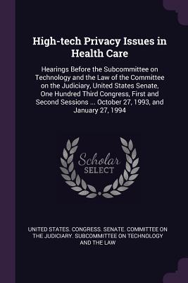High-tech Privacy Issues in Health Care: Hearings Before the Subcommittee on Technology and the Law of the Committee on the Judiciary, United States ... ... October 27, 1993, and January 27, 1994
