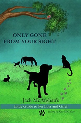 Only Gone From Your Sight: Jack McAfghan's Little Therapy Guide to Pet Loss and Grief (Jack McAfghan Pet Loss Series Book 4)