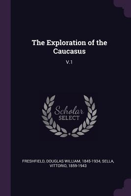 The Exploration of the Caucasus: V.1
