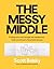 The Messy Middle: Finding Your Way Through the Hardest and Most Crucial Part of Any Bold Venture