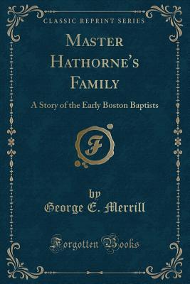 Master Hathorne's Family: A Story of the Early Boston Baptists (Classic Reprint)
