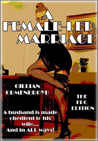 A Female-Led Marriage - The FDC Edition: A husband is made obedient to his wife …and in ALL ways! (Kindle Edition)