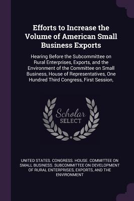 Efforts to Increase the Volume of American Small Business Exports: Hearing Before the Subcommittee on Rural Enterprises, Exports, and the Environment ... One Hundred Third Congress, First Session,
