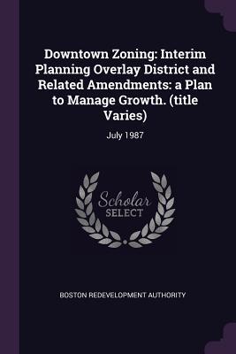 Downtown Zoning: Interim Planning Overlay District and Related Amendments: A Plan to Manage Growth. (Title Varies): July 1987