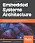 Embedded Systems Architecture: Explore architectural concepts, pragmatic design patterns, and best practices to produce robust systems