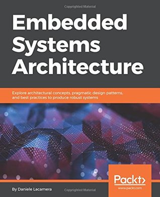 Embedded Systems Architecture: Explore architectural concepts, pragmatic design patterns, and best practices to produce robust systems (Paperback)