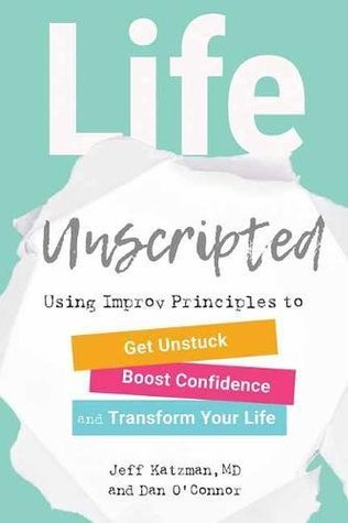 Life Unscripted: Using Improv Principles to Get Unstuck, Boost Confidence, and Transform Your Life (Paperback)